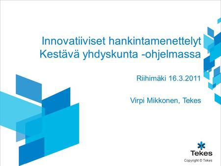 Copyright © Tekes Innovatiiviset hankintamenettelyt Kestävä yhdyskunta -ohjelmassa Riihimäki 16.3.2011 Virpi Mikkonen, Tekes.