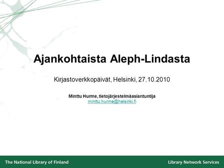 Ajankohtaista Aleph-Lindasta Kirjastoverkkopäivät, Helsinki, 27.10.2010 Minttu Hurme, tietojärjestelmäasiantuntija