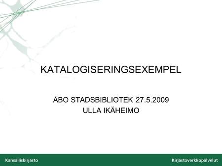 KATALOGISERINGSEXEMPEL ÅBO STADSBIBLIOTEK 27.5.2009 ULLA IKÄHEIMO.