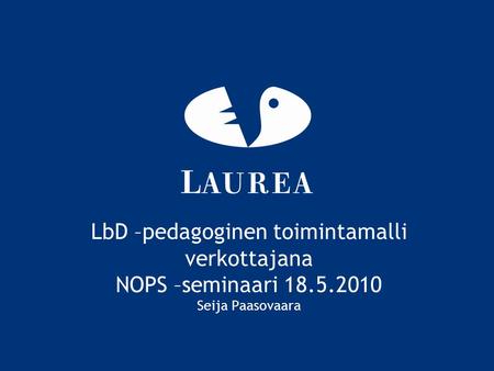 LbD –pedagoginen toimintamalli verkottajana NOPS –seminaari 18.5.2010 Seija Paasovaara.