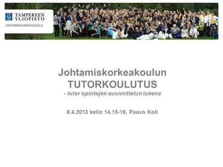 Johtamiskorkeakoulun TUTORKOULUTUS - tutor opintojen suunnittelun tukena 8.4.2013 kello 14.15-16, Paavo Koli.