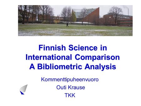 Finnish Science in International Comparison A Bibliometric Analysis Kommenttipuheenvuoro Outi Krause TKK.