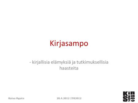 Kirjasampo - kirjallisia elämyksiä ja tutkimuksellisia haasteita Kaisa Hypén20.4.2012 ITK2012.