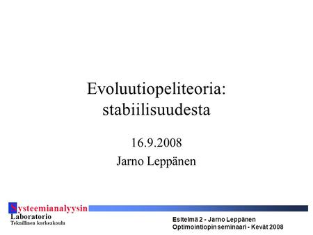 S ysteemianalyysin Laboratorio Teknillinen korkeakoulu Esitelmä 2 - Jarno Leppänen Optimointiopin seminaari - Kevät 2008 Evoluutiopeliteoria: stabiilisuudesta.