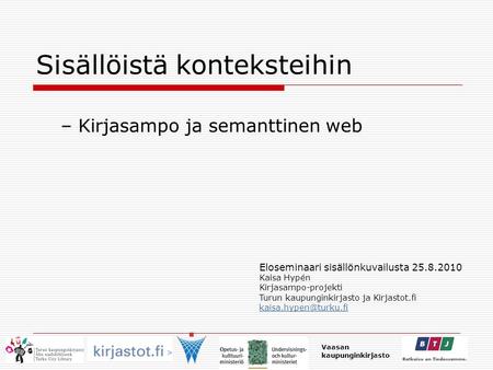 Sisällöistä konteksteihin – Kirjasampo ja semanttinen web Vaasan kaupunginkirjasto Eloseminaari sisällönkuvailusta 25.8.2010 Kaisa Hypén Kirjasampo-projekti.