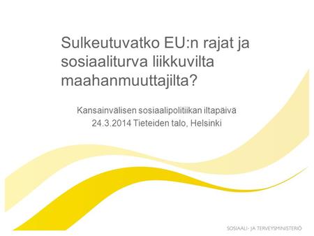 Sulkeutuvatko EU:n rajat ja sosiaaliturva liikkuvilta maahanmuuttajilta? Kansainvälisen sosiaalipolitiikan iltapäivä 24.3.2014 Tieteiden talo, Helsinki.