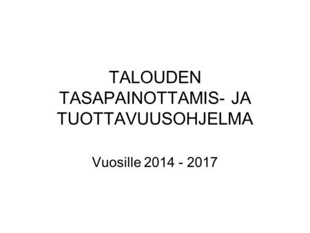 TALOUDEN TASAPAINOTTAMIS- JA TUOTTAVUUSOHJELMA Vuosille 2014 - 2017.