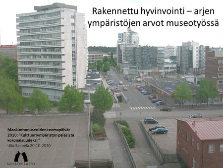 Rakennettu hyvinvointi – arjen ympäristöjen arvot museotyössä Maakuntamuseoiden teemapäivät 2010: Kulttuuriympäristön palasista kokonaisuudeksi ” Ulla.