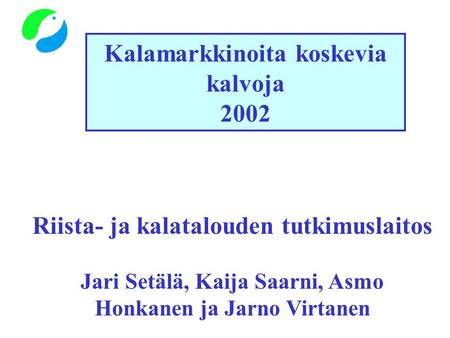 Kalamarkkinoita koskevia kalvoja 2002 Riista- ja kalatalouden tutkimuslaitos Jari Setälä, Kaija Saarni, Asmo Honkanen ja Jarno Virtanen.
