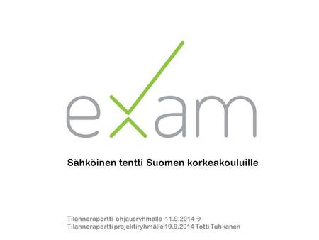Sähköinen tentti Suomen korkeakouluille Tilanneraportti ohjausryhmälle 11.9.2014  Tilanneraportti projektiryhmälle 19.9.2014 Totti Tuhkanen.