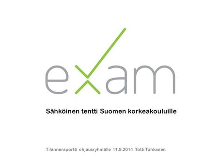Sähköinen tentti Suomen korkeakouluille Tilanneraportti ohjausryhmälle 11.9.2014 Totti Tuhkanen.