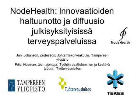 NodeHealth: Innovaatioiden haltuunotto ja diffuusio julkisyksityisissä terveyspalveluissa Jani Johanson, professori, Johtamiskorkeakoulu, Tampereen yliopisto.