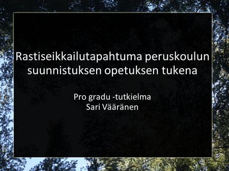 Rastiseikkailutapahtuma peruskoulun suunnistuksen opetuksen tukena Pro gradu -tutkielma Sari Vääränen.