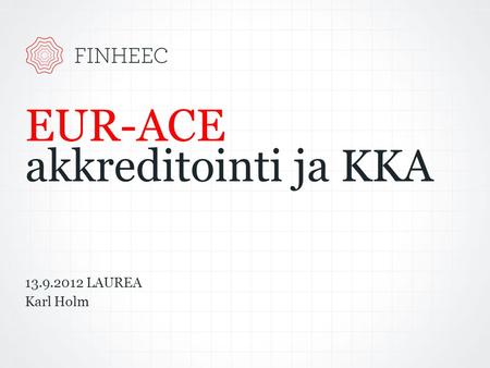 EUR-ACE akkreditointi ja KKA 13.9.2012 LAUREA Karl Holm.