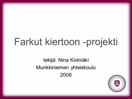Farkut kiertoon -projekti tekijä: Nina Kivimäki Munkkiniemen yhteiskoulu 2008.