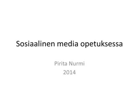 Sosiaalinen media opetuksessa Pirita Nurmi 2014. Miksi? Yleensä lisämauste – etä- vai monimuoto? Ajasta ja paikasta riippumaton Antaa uusia välineitä.