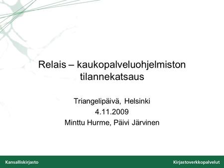 Relais – kaukopalveluohjelmiston tilannekatsaus Triangelipäivä, Helsinki 4.11.2009 Minttu Hurme, Päivi Järvinen.
