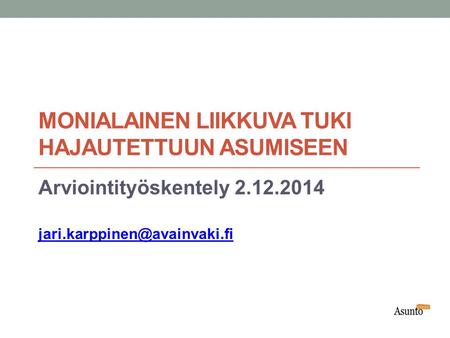MONIALAINEN LIIKKUVA TUKI HAJAUTETTUUN ASUMISEEN Arviointityöskentely 2.12.2014