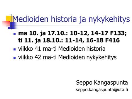 Medioiden historia ja nykykehitys ma 10. ja 17.10.: 10-12, 14-17 F133; ti 11. ja 18.10.: 11-14, 16-18 F416 viikko 41 ma-ti Medioiden historia viikko 42.