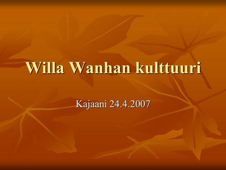 Willa Wanhan kulttuuri Kajaani 24.4.2007. Kulttuuri ”tietylle ihmisryhmälle ominaista käytöstä, tapoja ja historiaa” ”tietylle ihmisryhmälle ominaista.