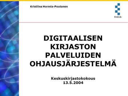 Kristiina Hormia-Poutanen DIGITAALISEN KIRJASTON PALVELUIDEN OHJAUSJÄRJESTELMÄ Keskuskirjastokokous 13.5.2004.