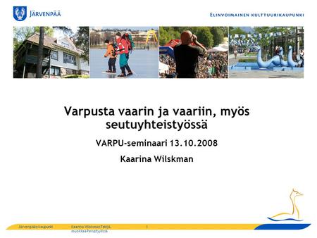 Järvenpään kaupunkiKaarina WilskmanTekijä, muokkaa Perustyylissä Varpusta vaarin ja vaariin, myös seutuyhteistyössä VARPU-seminaari 13.10.2008 Kaarina.