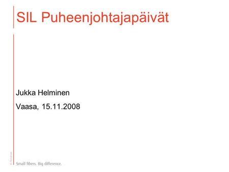 © Ahlstrom SIL Puheenjohtajapäivät Jukka Helminen Vaasa, 15.11.2008.