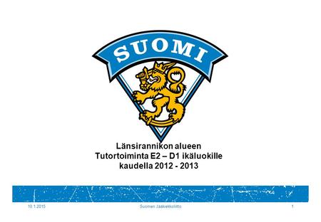 10.1.2015Suomen Jääkiekkoliitto1 Länsirannikon alueen Tutortoiminta E2 – D1 ikäluokille kaudella 2012 - 2013.