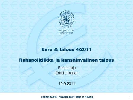 SUOMEN PANKKI | FINLANDS BANK | BANK OF FINLAND Euro & talous 4/2011 Rahapolitiikka ja kansainvälinen talous Pääjohtaja Erkki Liikanen 19.9.2011 1.