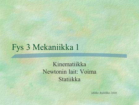 Kinematiikka Newtonin lait: Voima Statiikka Mikko Rahikka 2000