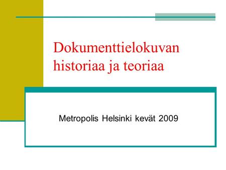 Dokumenttielokuvan historiaa ja teoriaa Metropolis Helsinki kevät 2009.
