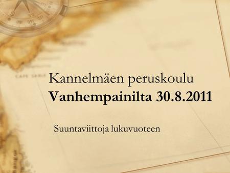 Kannelmäen peruskoulu Vanhempainilta 30.8.2011 Suuntaviittoja lukuvuoteen.