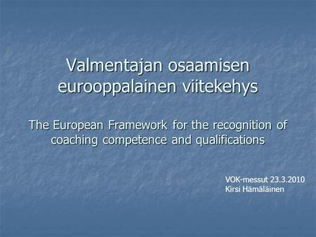 Valmentajan osaamisen eurooppalainen viitekehys The European Framework for the recognition of coaching competence and qualifications VOK-messut 23.3.2010.