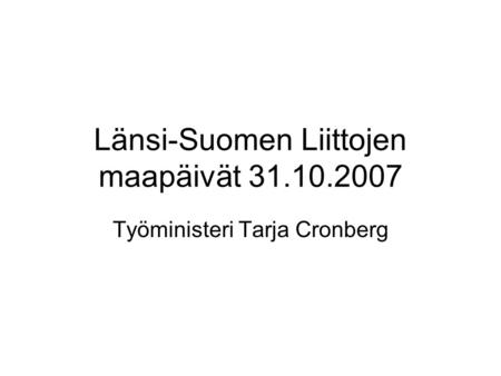 Länsi-Suomen Liittojen maapäivät 31.10.2007 Työministeri Tarja Cronberg.