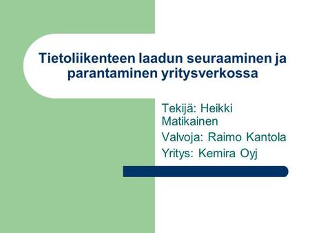 Tietoliikenteen laadun seuraaminen ja parantaminen yritysverkossa Tekijä: Heikki Matikainen Valvoja: Raimo Kantola Yritys: Kemira Oyj.