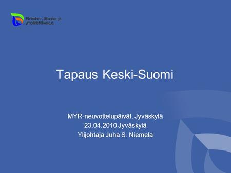Tapaus Keski-Suomi MYR-neuvottelupäivät, Jyväskylä 23.04.2010 Jyväskylä Ylijohtaja Juha S. Niemelä.