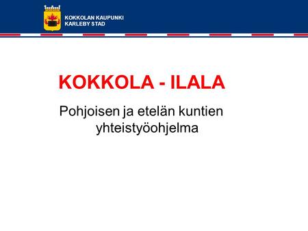 KOKKOLAN KAUPUNKI KARLEBY STAD KOKKOLA - ILALA Pohjoisen ja etelän kuntien yhteistyöohjelma.