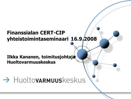 Finanssialan CERT-CIP yhteistoimintaseminaari 16.9.2008 Ilkka Kananen, toimitusjohtaja Huoltovarmuuskeskus.