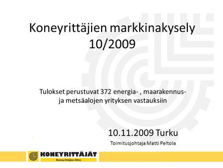 Koneyrittäjien markkinakysely 10/2009 Tulokset perustuvat 372 energia-, maarakennus- ja metsäalojen yrityksen vastauksiin 10.11.2009 Turku Toimitusjohtaja.