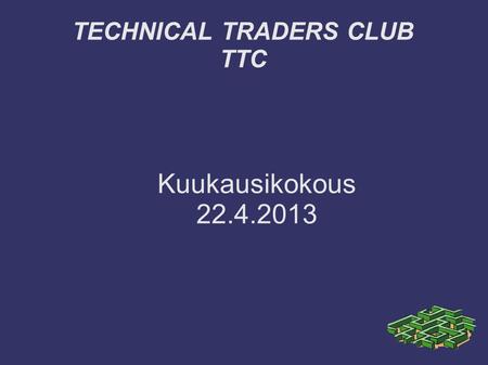 TECHNICAL TRADERS CLUB TTC Kuukausikokous 22.4.2013.