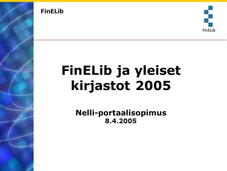 FinELib FinELib ja yleiset kirjastot 2005 Nelli-portaalisopimus 8.4.2005.