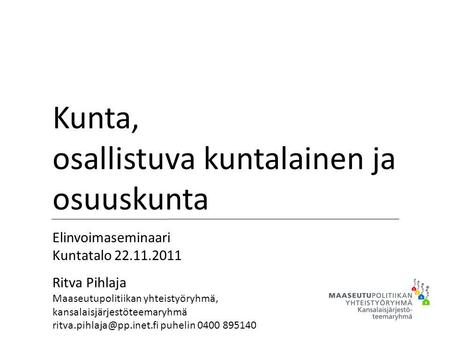 Kunta, osallistuva kuntalainen ja osuuskunta Elinvoimaseminaari Kuntatalo 22.11.2011 Ritva Pihlaja Maaseutupolitiikan yhteistyöryhmä, kansalaisjärjestöteemaryhmä.