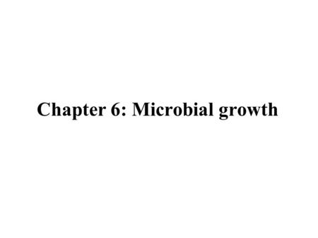 Chapter 6: Microbial growth