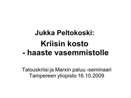 Jukka Peltokoski: Kriisin kosto - haaste vasemmistolle Talouskriisi ja Marxin paluu -seminaari Tampereen yliopisto 16.10.2009.