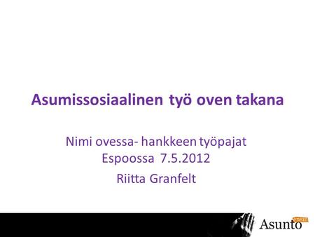 Asumissosiaalinen työ oven takana Nimi ovessa- hankkeen työpajat Espoossa 7.5.2012 Riitta Granfelt.