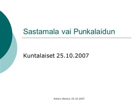 Antero Alenius 25.10.2007 Sastamala vai Punkalaidun Kuntalaiset 25.10.2007.