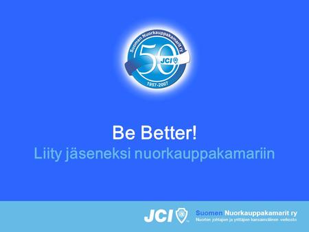 Be Better! Liity jäseneksi nuorkauppakamariin Suomen Nuorkauppakamarit ry Nuorten johtajien ja yrittäjien kansainvälinen verkosto.