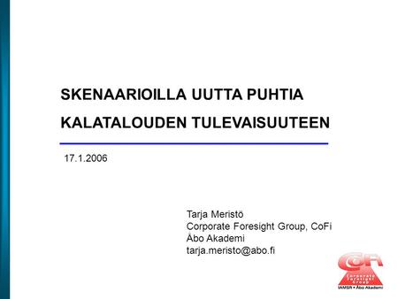 SKENAARIOILLA UUTTA PUHTIA KALATALOUDEN TULEVAISUUTEEN Tarja Meristö Corporate Foresight Group, CoFi Åbo Akademi 17.1.2006.