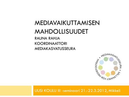 MEDIAVAIKUTTAMISEN MAHDOLLISUUDET RAUNA RAHJA KOORDINAATTORI MEDIAKASVATUSSEURA UUSI KOULU III -seminaari 21.-22.3.2012, Mikkeli.