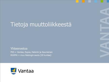 Tietoja muuttoliikkeestä Yhteenvetoa PKS = Vantaa, Espoo, Helsinki ja Kauniainen KUUMA = muu Helsingin seutu (10 kuntaa)